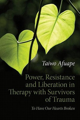 Power, Resistance and Liberation in Therapy with Survivors of Trauma: To Have Our Hearts Broken by Afuape, Taiwo