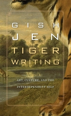 Tiger Writing: Art, Culture, and the Interdependent Self by Jen, Gish