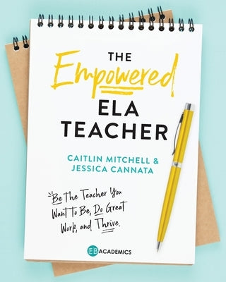The Empowered ELA Teacher: Be the Teacher You Want to Be, Do Great Work, and Thrive by Cannata, Jessica