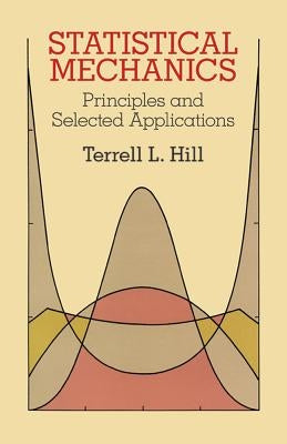 Statistical Mechanics: Principles and Selected Applications by Hill, Terrell L.