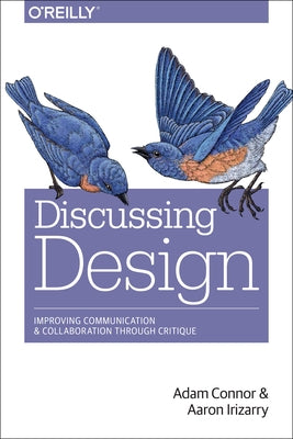 Discussing Design: Improving Communication and Collaboration Through Critique by Connor, Adam