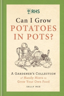 Rhs Can I Grow Potatoes in Pots: A Gardener's Collection of Handy Hints to Grow Your Own Food by Nex, Sally