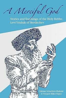 A Merciful God: Stories and Teachings of the Holy Rebbe, Levi Yitzhak of Berditchev by Miles-Yepez, Netanel