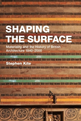 Shaping the Surface: Materiality and the History of British Architecture 1840-2000 by Kite, Stephen