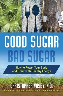 Good Sugar, Bad Sugar: How to Power Your Body and Brain with Healthy Energy by Vasey, Christopher