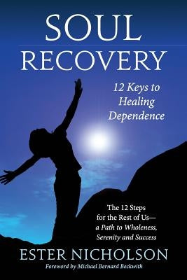 Soul Recovery - 12 Keys to Healing Dependence: The 12 Steps for the Rest of Us-A Path to Wholeness, Serenity and Success by Dowling, Ben