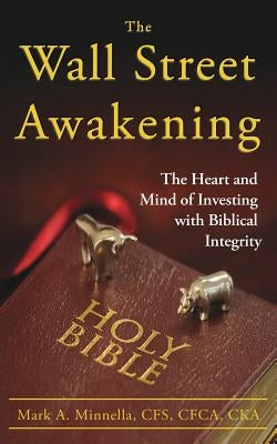 The Wall Street Awakening: The Heart and Mind of Investing with Biblical Integrity by Minnella, Mark a.