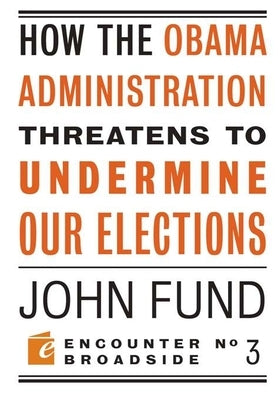 How the Obama Administration Threatens to Undermine Our Elections by Fund, John