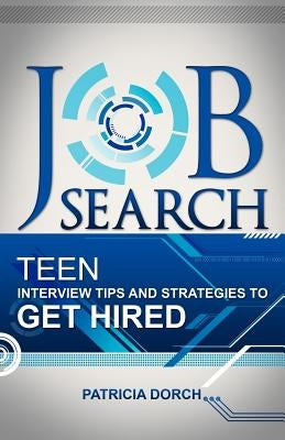 Job Search: Teen Interview Tips and Strategies to Get Hired by Dorch, Patricia