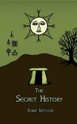 The Secret History: Cosmos, History, Post-Mortem Transformation Mysteries, And the Dark Spiritual Ecology of Witchcraft by Artisson, Robin