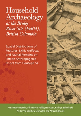 Household Archaeology at the Bridge River Site (Eerl4), British Columbia: Spatial Distributions of Features, Lithic Artifacts, and Faunal Remains on F by Prentiss, Anna Marie