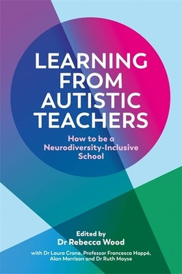 Learning from Autistic Teachers: How to Be a Neurodiversity-Inclusive School by Wood, Rebecca