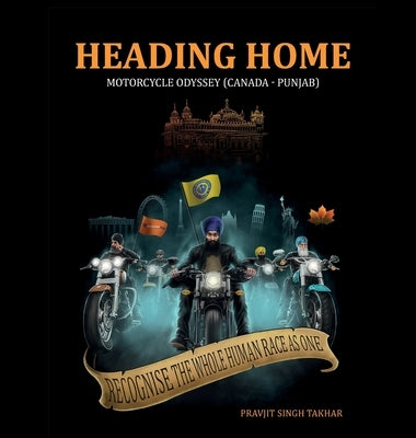 Heading Home: Motorcycle Odyssey (Canada - Punjab) by Takhar, Pravjit Singh