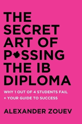 The Secret Art of Passing the Ib Diploma: : Why 1 Out of 4 Students Fail + How to Avoid Being One of Them by Zouev, Alexander