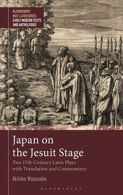 Japan on the Jesuit Stage: Two 17th-Century Latin Plays with Translation and Commentary by Watanabe, Akihiko