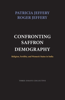Confronting Saffron Demography: Religion, Fertility, and Women's Status in India by Jeffery, Roger
