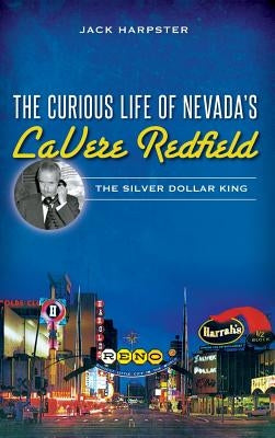 The Curious Life of Nevada's Lavere Redfield: The Silver Dollar King by Harpster, Jack