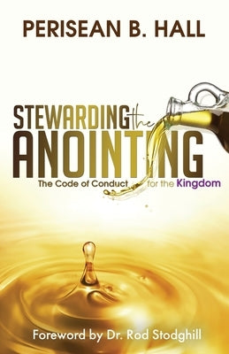 Stewarding the Anointing: The Code of Conduct for the Kingdom by Hall, Perisean B.