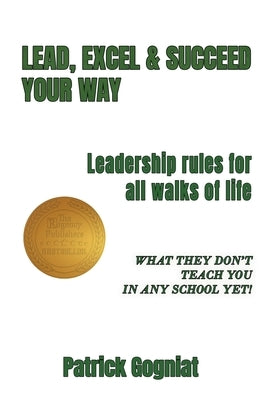 Lead, Excel & Succeed Your Way: Leadership rules for all walks of life by Gogniat, Patrick