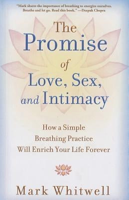 The Promise of Love, Sex, and Intimacy: How a Simple Breathing Practice Will Enrich Your Life Forever by Whitwell, Mark