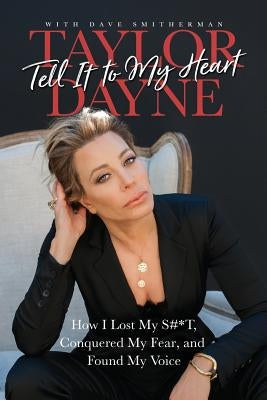 Tell It to My Heart: How I Lost My S#*t, Conquered My Fear, and Found My Voice by Dayne, Taylor