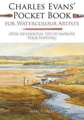 Charles Evans' Pocket Book for Watercolour Artists: Over 100 Essential Tips to Improve Your Painting by Evans, Charles