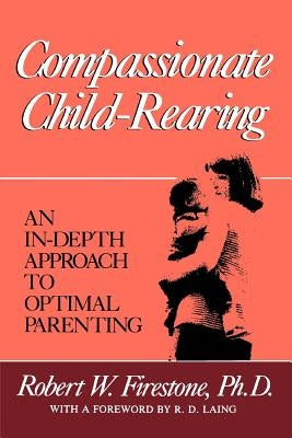 Compassionate Child-Rearing: An In-Depth Approach to Optimal Parenting by Firestone, Robert W.
