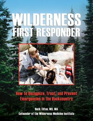 Wilderness First Responder: How to Recognize, Treat, and Prevent Emergencies in the Backcountry by Tilton, Buck