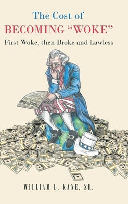 The Cost of Becoming Woke: First Woke, Then Broke and Lawless A Consideration of The First Year of the Biden Administration by Kane, William L., Sr.