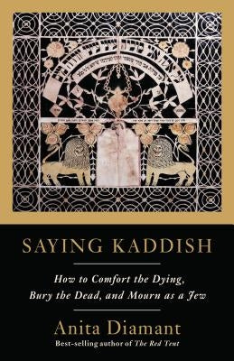 Saying Kaddish: How to Comfort the Dying, Bury the Dead, and Mourn as a Jew by Diamant, Anita