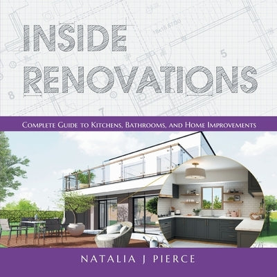 Inside Renovations: Complete Guide to Kitchens, Bathrooms, and Home Improvements by Pierce, Natalia J.