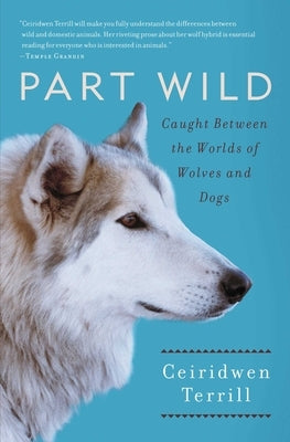 Part Wild: Caught Between the Worlds of Wolves and Dogs by Terrill, Ceiridwen