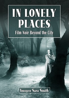 In Lonely Places: Film Noir Beyond the City by Smith, Imogen Sara