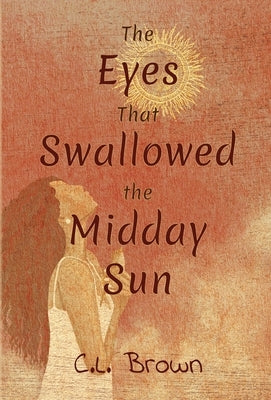 The Eyes That Swallowed the Midday Sun by Brown, C. L.