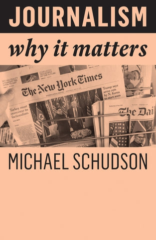 Journalism: Why It Matters by Schudson, Michael