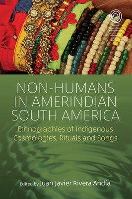 Non-Humans in Amerindian South America: Ethnographies of Indigenous Cosmologies, Rituals and Songs by And&#237;a, Juan Javier Rivera