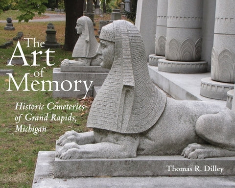 The Art of Memory: Historic Cemeteries of Grand Rapids, Michigan by Dilley, Thomas R.