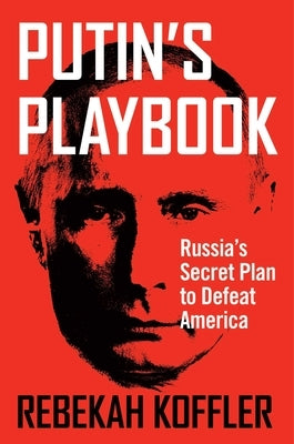 Putin's Playbook: Russia's Secret Plan to Defeat America by Koffler, Rebekah