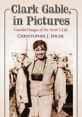 Clark Gable, in Pictures: Candid Images of the Actor's Life by Spicer, Chrystopher J.