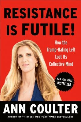 Resistance Is Futile!: How the Trump-Hating Left Lost Its Collective Mind by Coulter, Ann