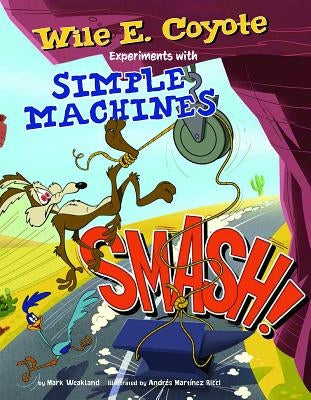 Smash!: Wile E. Coyote Experiments with Simple Machines by Weakland, Mark