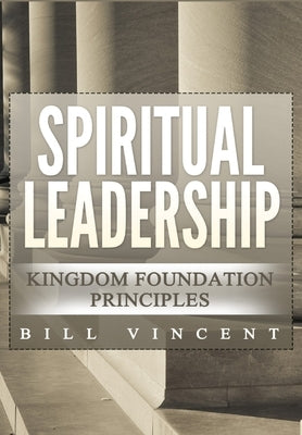 Spiritual Leadership: Kingdom Foundation Principles Second Edition by Vincent, Bill