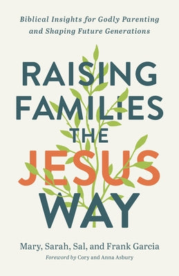 Raising Families the Jesus Way: Biblical Insights for Godly Parenting and Shaping Future Generations by Garcia, Mary