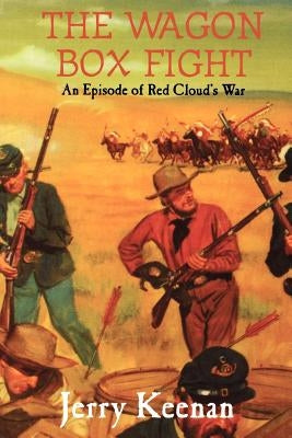 The Wagon Box Fight: An Episode of Red Cloud's War by Keenan, Jerry