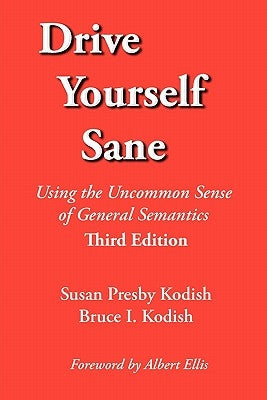 Drive Yourself Sane: Using the Uncommon Sense of General Semantics. Third Edition. by Kodish, Susan Presby