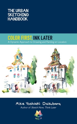 The Urban Sketching Handbook Color First, Ink Later: A Dynamic Approach to Drawing and Painting on Location by Daikubara, Mike Yoshiaki