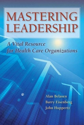 Mastering Leadership: A Vital Resource for Health Care Organizations by Belasen, Alan T.