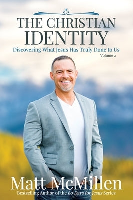 The Christian Identity, Volume 2: Discovering What Jesus Has Truly Done to Us by McMillen, Matt