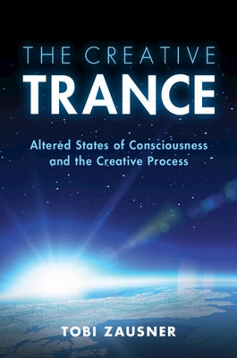 The Creative Trance: Altered States of Consciousness and the Creative Process by Zausner, Tobi