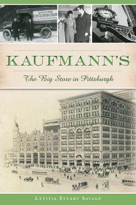 Kaufmann's: The Big Store in Pittsburgh by Savage, Letitia Stuart